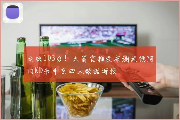 合砍103分！火箭官推发布谢泼德阿门KD和申京四人数据海报