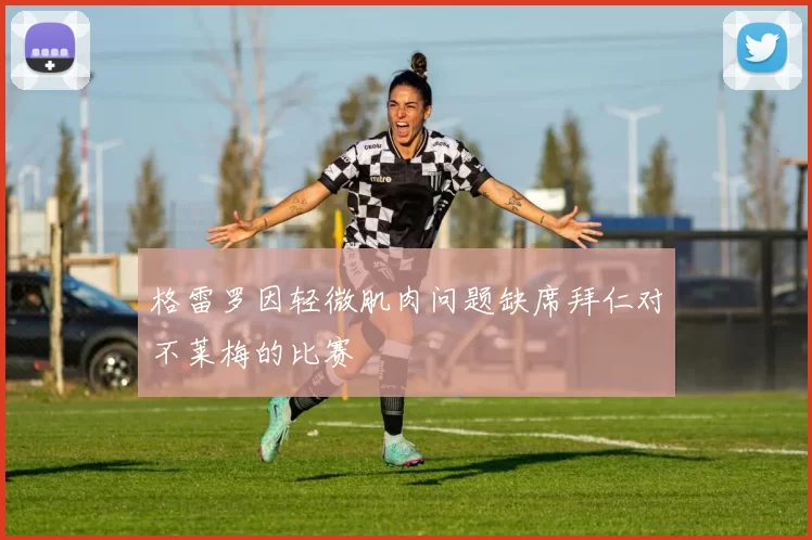 格雷罗因轻微肌肉问题缺席拜仁对不莱梅的比赛