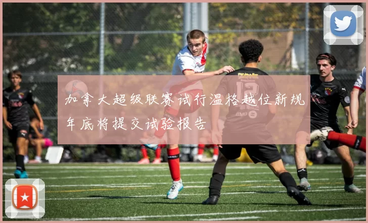 加拿大超级联赛试行温格越位新规年底将提交试验报告