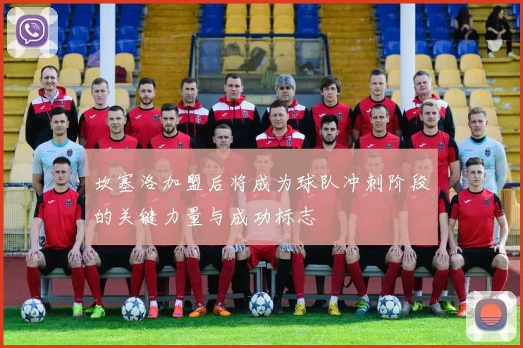 坎塞洛加盟后将成为球队冲刺阶段的关键力量与成功标志