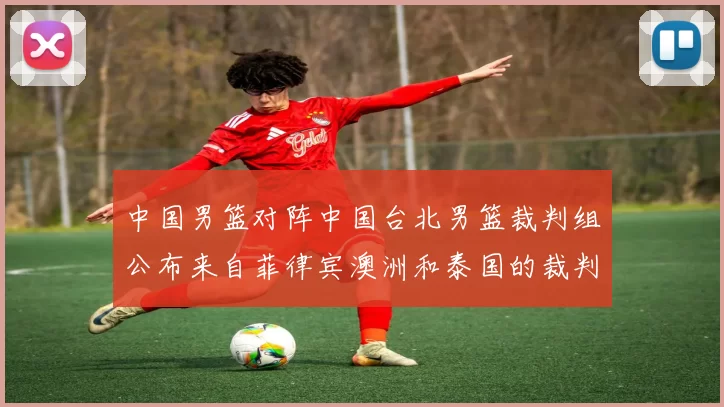 中国男篮对阵中国台北男篮裁判组公布来自菲律宾澳洲和泰国的裁判团队