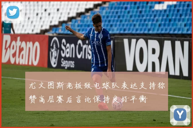尤文图斯老板致电球队表达支持称赞高层赛后言论保持良好平衡
