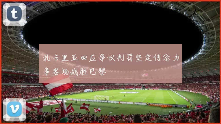 扎卡里亚回应争议判罚坚定信念力争客场战胜巴黎
