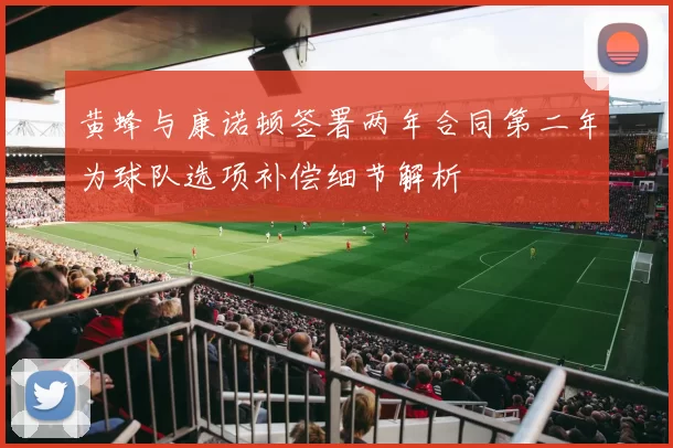 黄蜂与康诺顿签署两年合同第二年为球队选项补偿细节解析