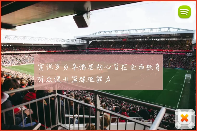富保罗分享播客初心旨在全面教育听众提升篮球理解力