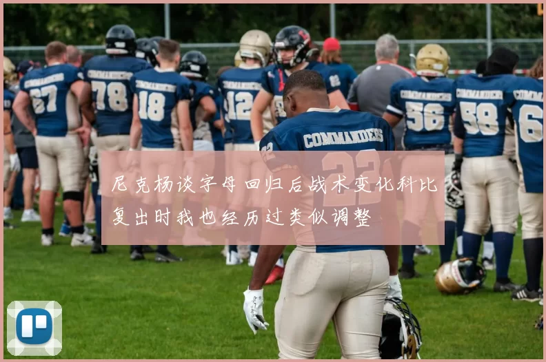 尼克杨谈字母回归后战术变化科比复出时我也经历过类似调整